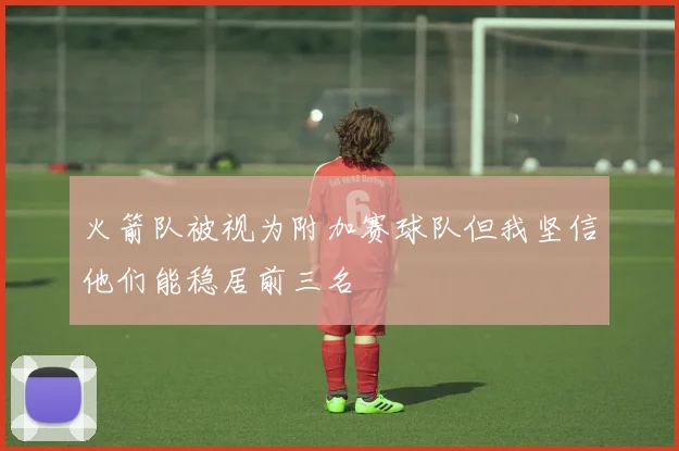 火箭队被视为附加赛球队但我坚信他们能稳居前三名