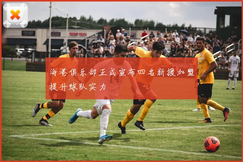 海港俱乐部正式宣布四名新援加盟提升球队实力