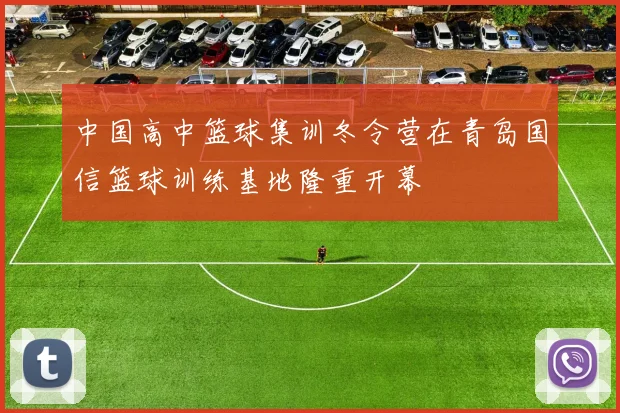 中国高中篮球集训冬令营在青岛国信篮球训练基地隆重开幕
