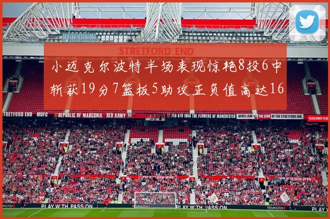 小迈克尔波特半场表现惊艳8投6中斩获19分7篮板5助攻正负值高达16