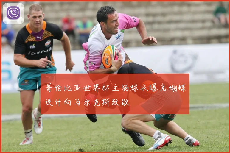 哥伦比亚世界杯主场球衣曝光蝴蝶设计向马尔克斯致敬