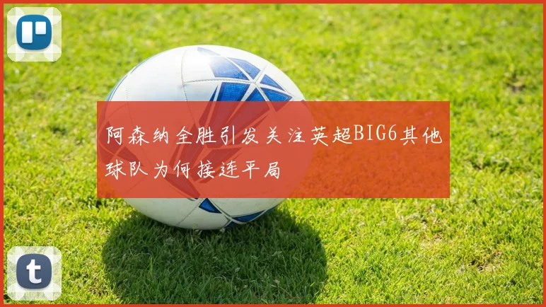 阿森纳全胜引发关注英超BIG6其他球队为何接连平局