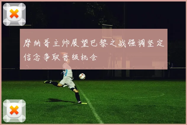 摩纳哥主帅展望巴黎之战强调坚定信念争取晋级机会