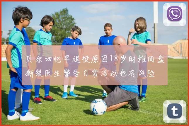 贝尔回忆早退役原因18岁时椎间盘撕裂医生警告日常活动也有风险