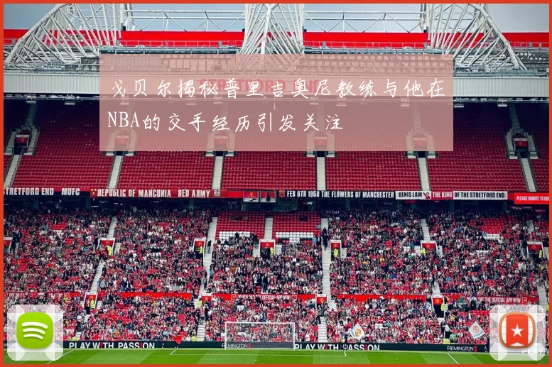 戈贝尔揭秘普里吉奥尼教练与他在NBA的交手经历引发关注
