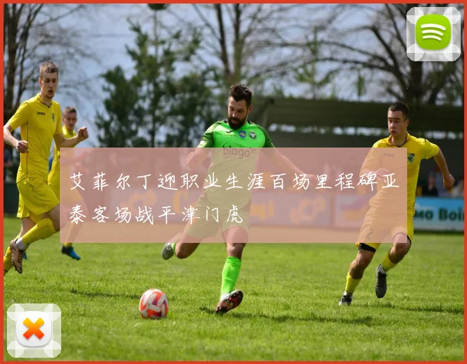 艾菲尔丁迎职业生涯百场里程碑亚泰客场战平津门虎
